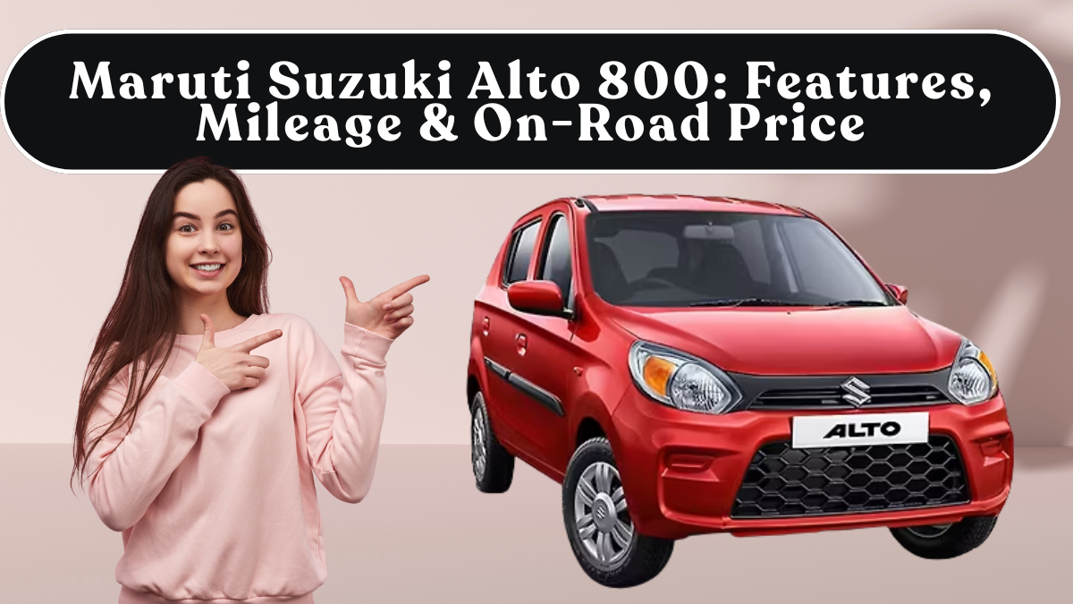 Maruti Suzuki Alto 800: Features, Mileage & On-Road Price