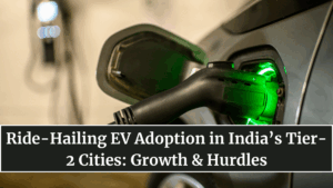 Ride-Hailing EV Adoption in India’s Tier-2 Cities: Growth & Hurdles