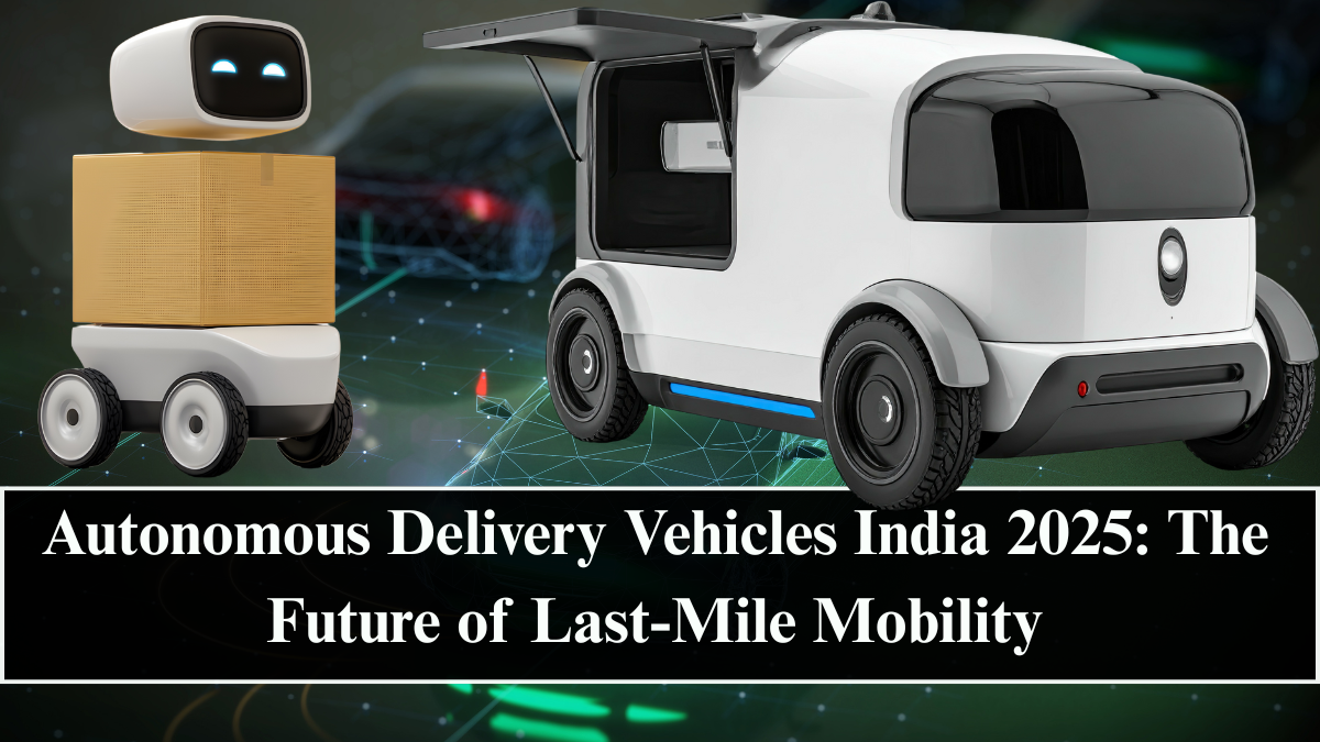 Autonomous Delivery Vehicles India 2025: The Future of Last-Mile Mobility
