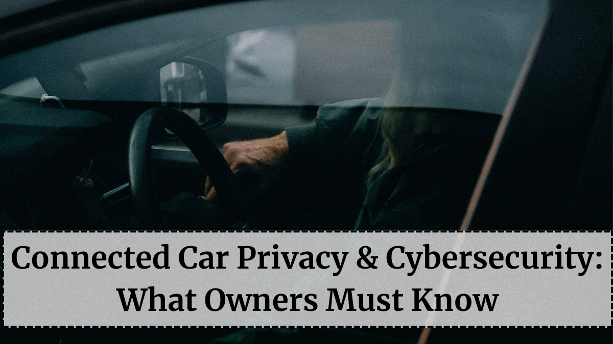Connected Car Privacy & Cybersecurity: What Owners Must Know