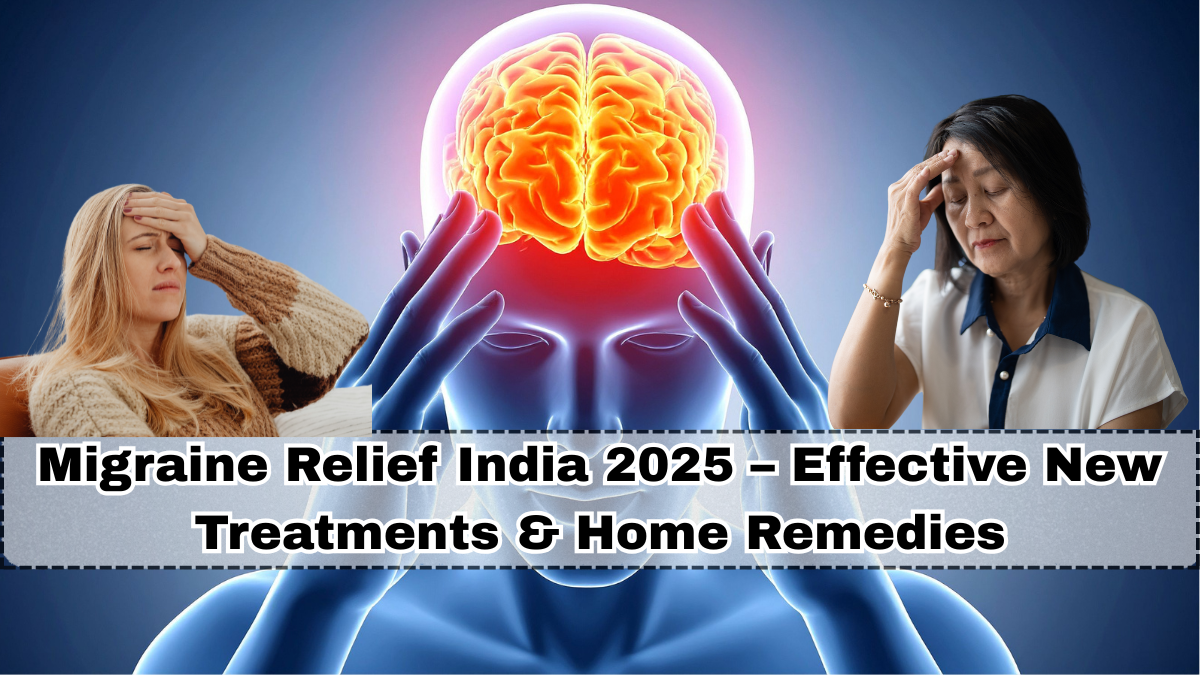 Migraine Relief India 2025 – Effective New Treatments & Home Remedies