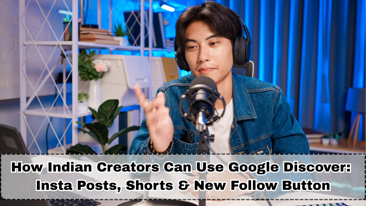 How Indian Creators Can Use Google Discover in 2025: Insta Posts, Shorts & New Follow Button