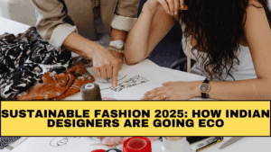 Sustainable Fashion 2025: How Indian Designers Are Going Eco
