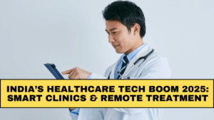 India’s Healthcare Tech Boom 2025: Smart Clinics & Remote Treatment