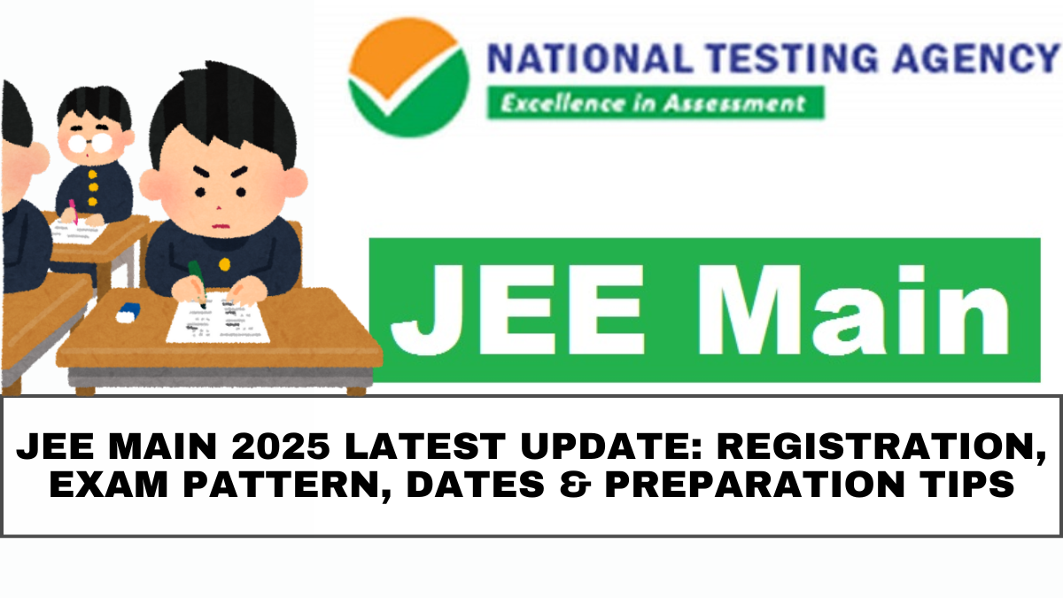 JEE Main 2025 Latest Update: Registration, Exam Pattern, Dates & Preparation Tips