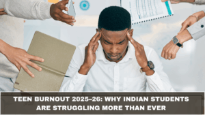 Teen Burnout 2025–26: Why Indian Students Are Struggling More Than Ever