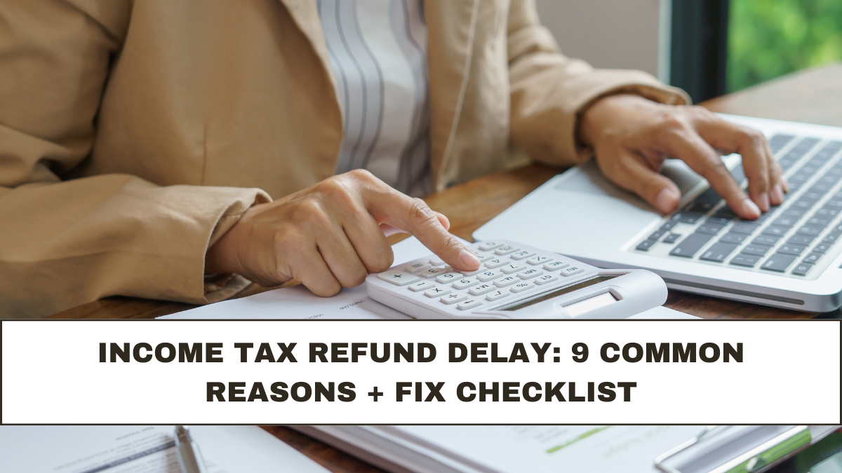 Income Tax Refund Delay: 9 Common Reasons + Fix Checklist