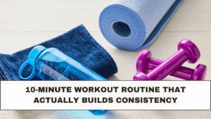 10-Minute Workout Routine That Actually Builds Consistency