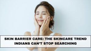 Skin Barrier Care: The Skincare Trend Indians Can’t Stop Searching