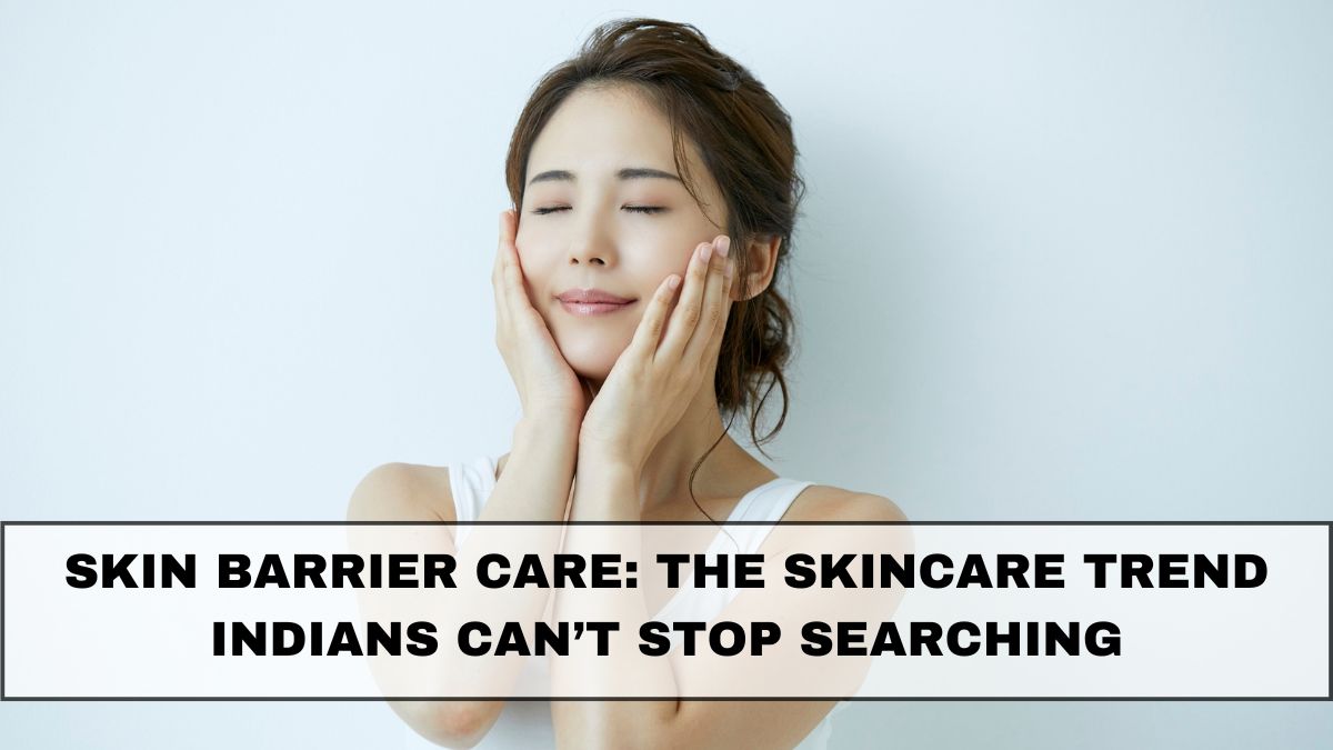 Skin Barrier Care: The Skincare Trend Indians Can’t Stop Searching