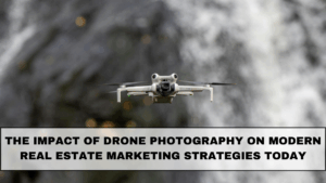 The Impact of Drone Photography on Modern Real Estate Marketing Strategies Today