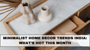 Minimalist Home Decor Trends India 2025: What’s Hot This Month