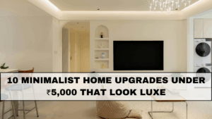 10 Minimalist Home Upgrades Under ₹5,000 That Look Luxe
