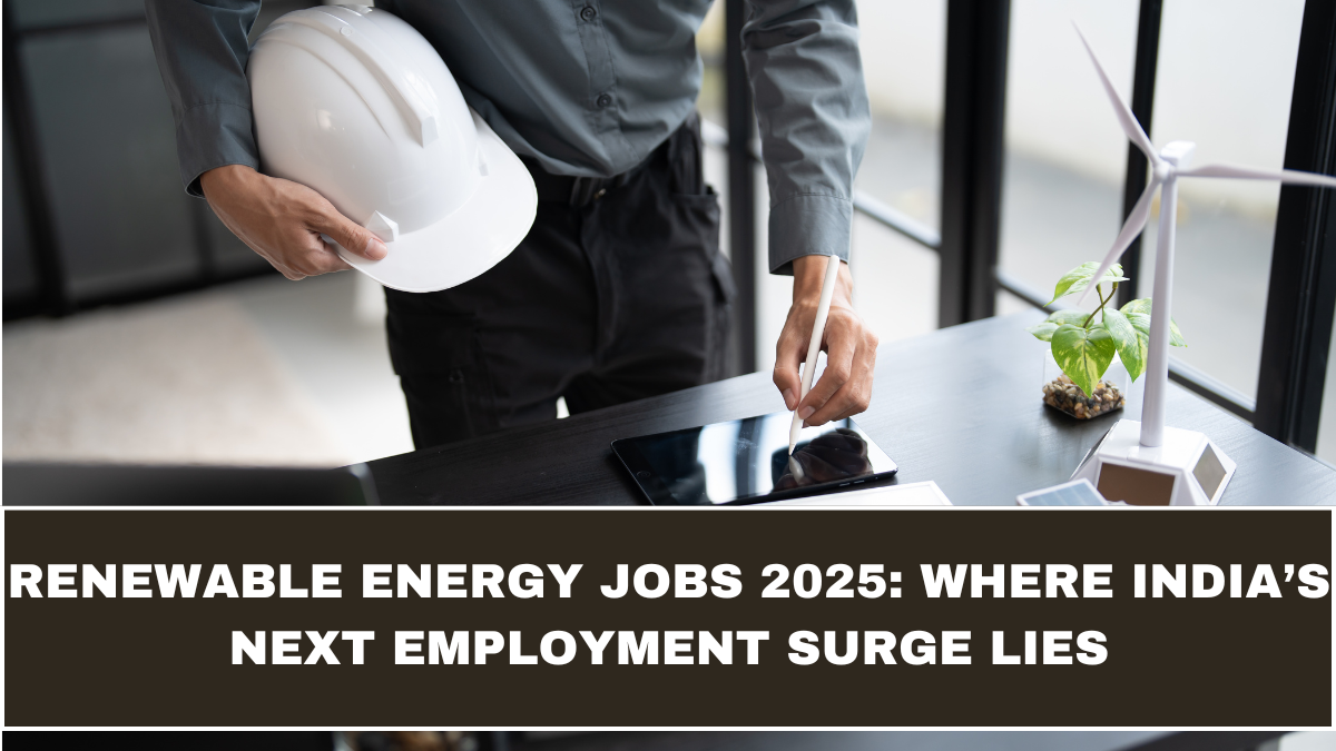 Renewable Energy Jobs 2025: Where India’s Next Employment Surge Lies