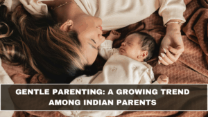 Gentle Parenting: A Growing Trend Among Indian Parents