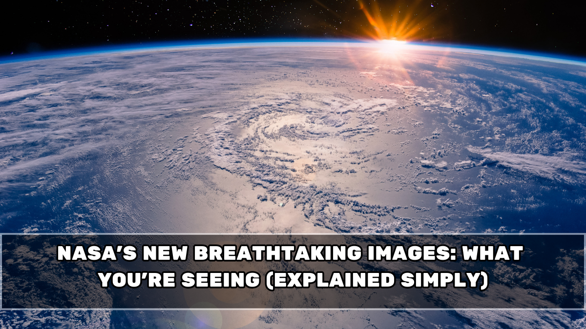 NASA’s New Breathtaking Images: What You’re Seeing (Explained Simply)