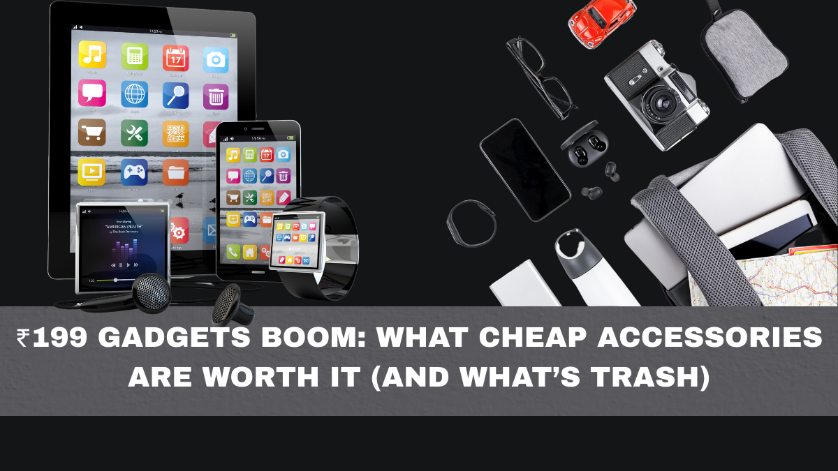 ₹199 Gadgets Boom: What Cheap Accessories Are Worth It (And What’s Trash)