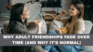 Why Adult Friendships Fade Over Time (And Why It’s Normal)