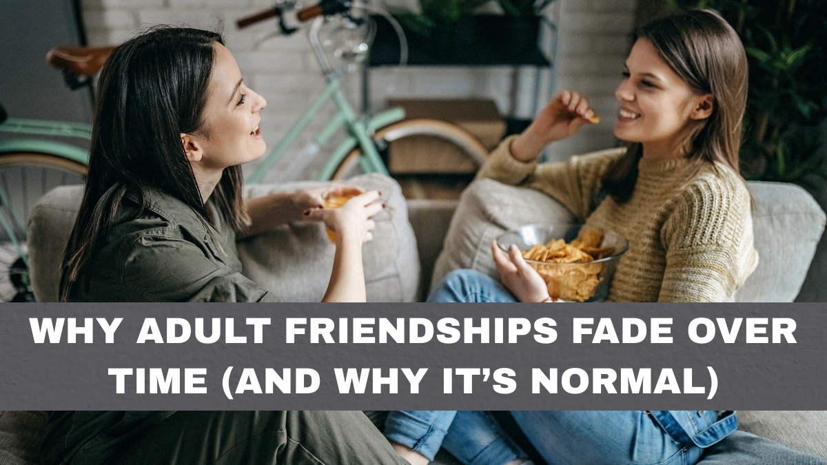 Why Adult Friendships Fade Over Time (And Why It’s Normal)