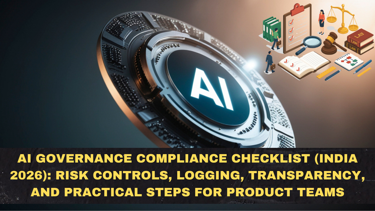 AI Governance Compliance Checklist (India 2026): Risk Controls, Logging, Transparency, and Practical Steps for Product Teams