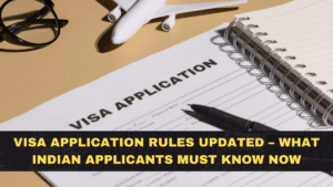 Visa Application Rules Updated – What Indian Applicants Must Know Now