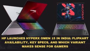HP Launches HyperX Omen 15 in India: Flipkart Availability, Key Specs, and Which Variant Makes Sense for Gamers