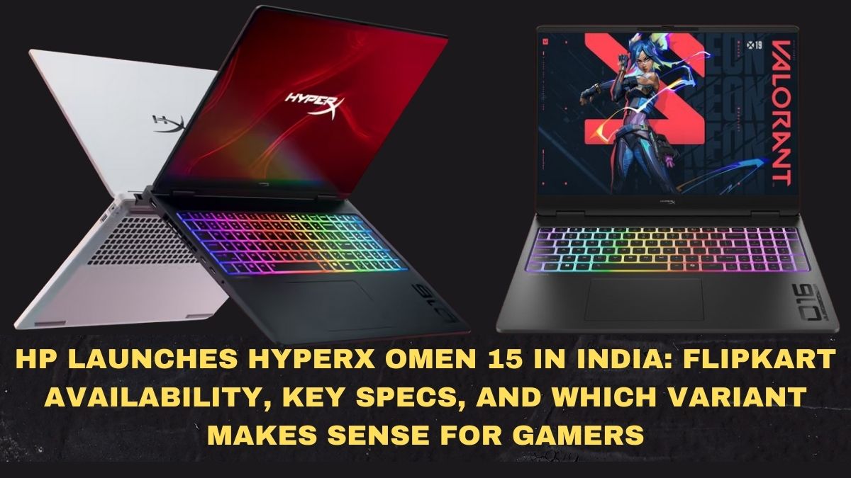 HP Launches HyperX Omen 15 in India: Flipkart Availability, Key Specs, and Which Variant Makes Sense for Gamers