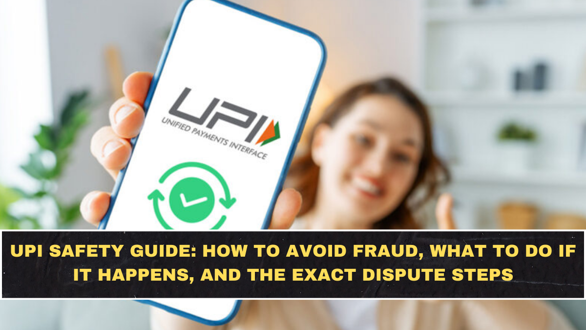 UPI Safety Guide: How to Avoid Fraud, What to Do If It Happens, and the Exact Dispute Steps