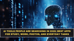 AI Tools People Are Searching in 2026: Best Apps for Study, Work, Photos, and Everyday Tasks