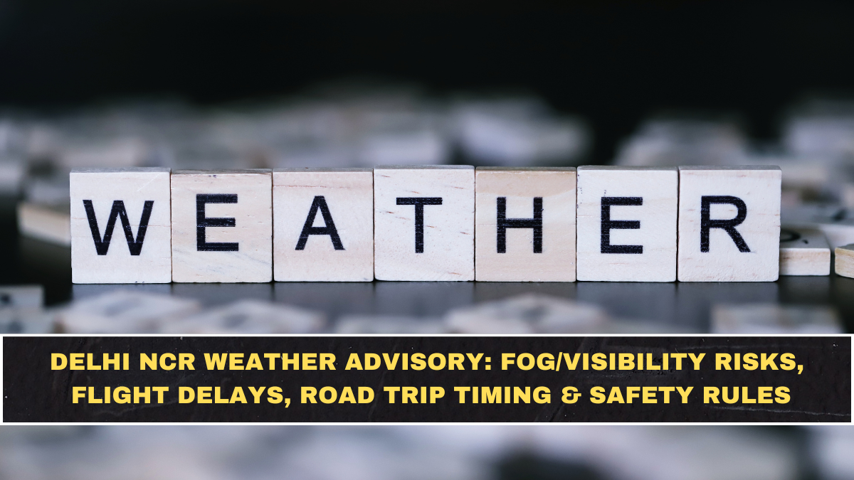 Delhi NCR Weather Advisory: Fog/Visibility Risks, Flight Delays, Road Trip Timing & Safety Rules