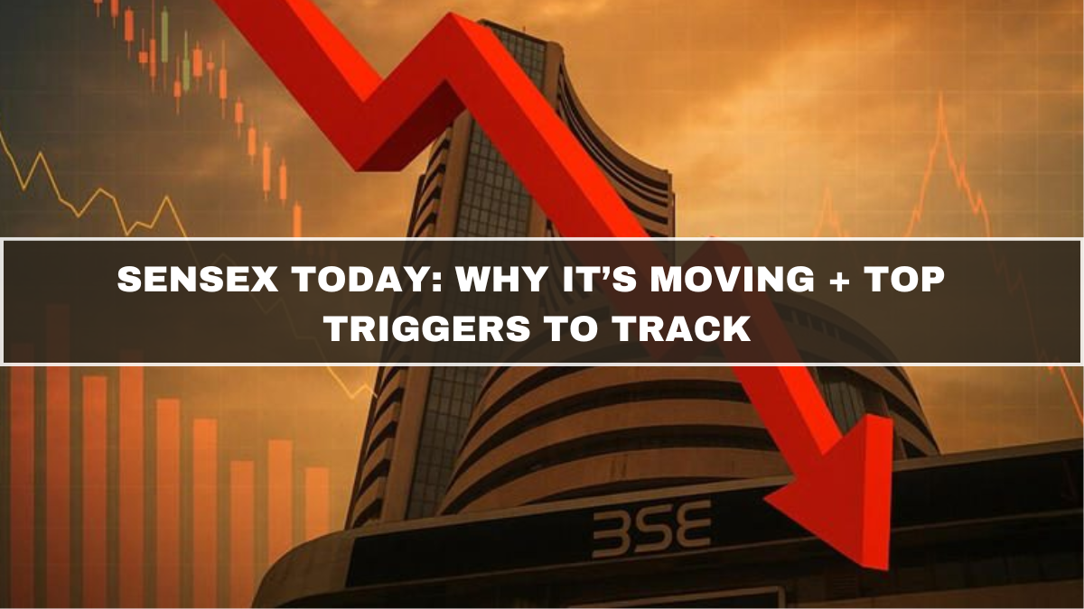 Sensex Today: Why It’s Moving + Top Triggers to Track