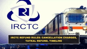 IRCTC Refund Rules: Cancellation Charges, Tatkal Refund, Timeline