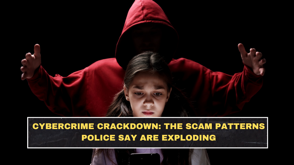 Cybercrime Crackdown: The Scam Patterns Police Say Are Exploding