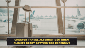 Cheaper Travel Alternatives When Flights Start Getting Too Expensive