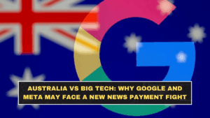 Australia vs Big Tech: Why Google and Meta May Face a New News Payment Fight