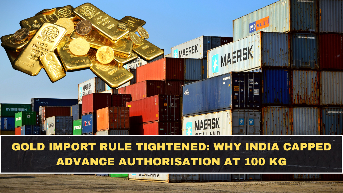Gold Import Rule Tightened: Why India Capped Advance Authorisation at 100 Kg